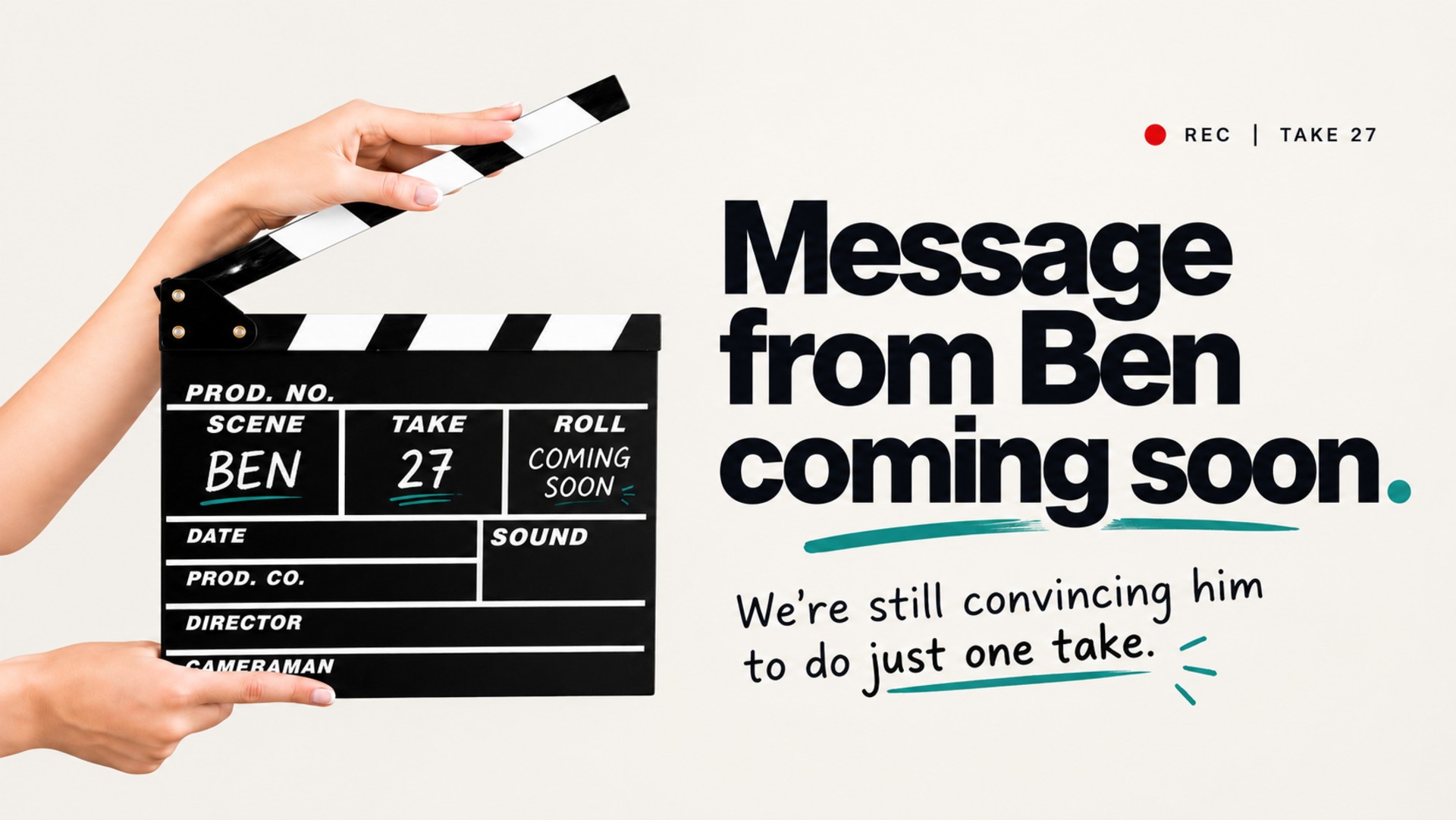 Message from Ben, coming soon. We’re still convincing him to do just one take.